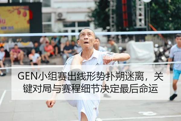 GEN小组赛出线形势扑朔迷离，关键对局与赛程细节决定最后命运